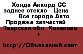 Хонда Аккорд СС7 заднее стекло › Цена ­ 3 000 - Все города Авто » Продажа запчастей   . Тверская обл.,Конаково г.